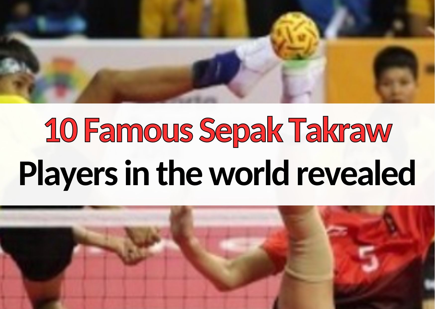 10 famous sepak takraw players in the world revealed